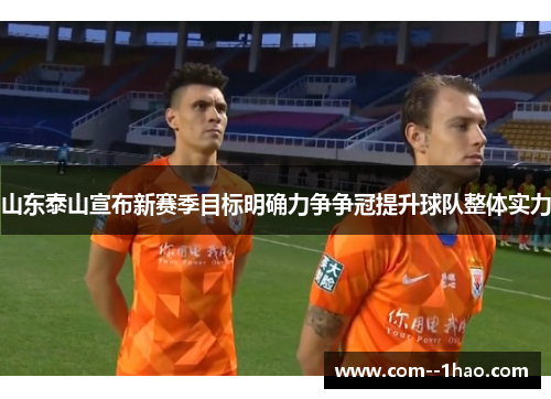 山东泰山宣布新赛季目标明确力争争冠提升球队整体实力