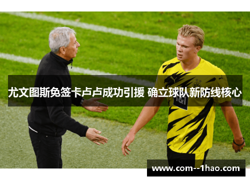 尤文图斯免签卡卢卢成功引援 确立球队新防线核心