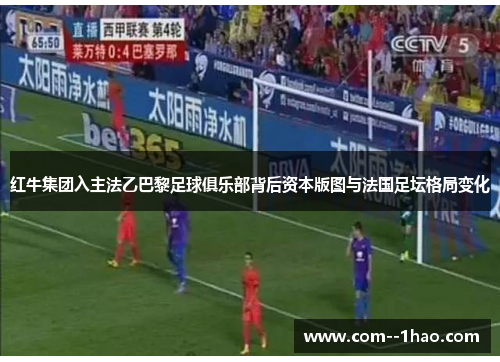 红牛集团入主法乙巴黎足球俱乐部背后资本版图与法国足坛格局变化