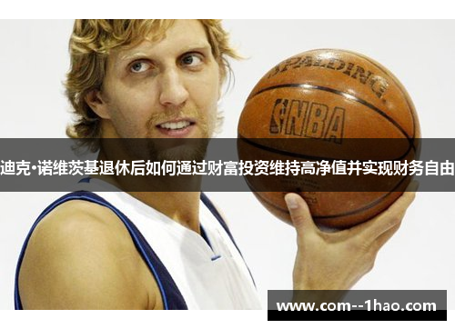 迪克·诺维茨基退休后如何通过财富投资维持高净值并实现财务自由