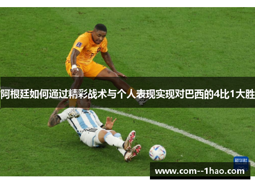 阿根廷如何通过精彩战术与个人表现实现对巴西的4比1大胜