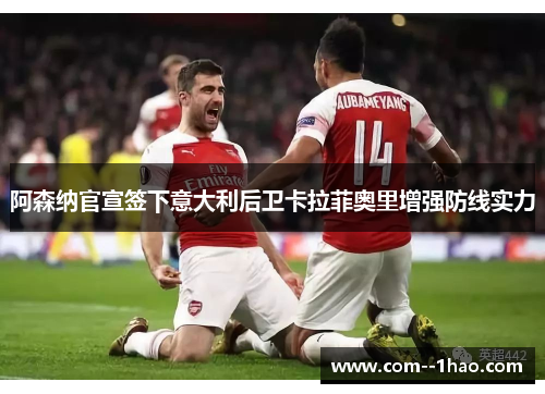 阿森纳官宣签下意大利后卫卡拉菲奥里增强防线实力