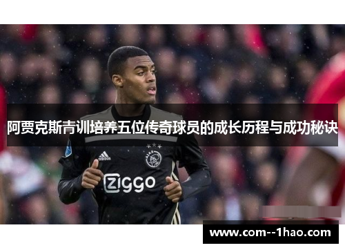 阿贾克斯青训培养五位传奇球员的成长历程与成功秘诀
